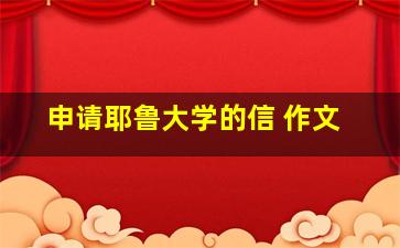 申请耶鲁大学的信 作文